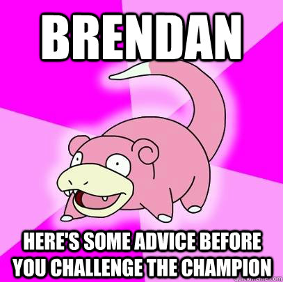 Brendan Here's some advice before you challenge the champion  Slowpoke