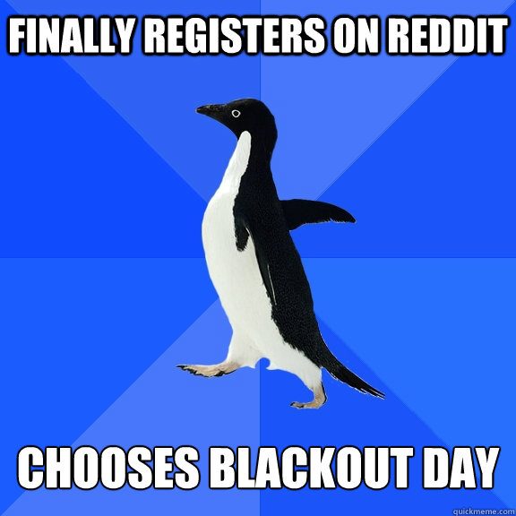 Finally registers on Reddit Chooses blackout day  Socially Awkward Penguin