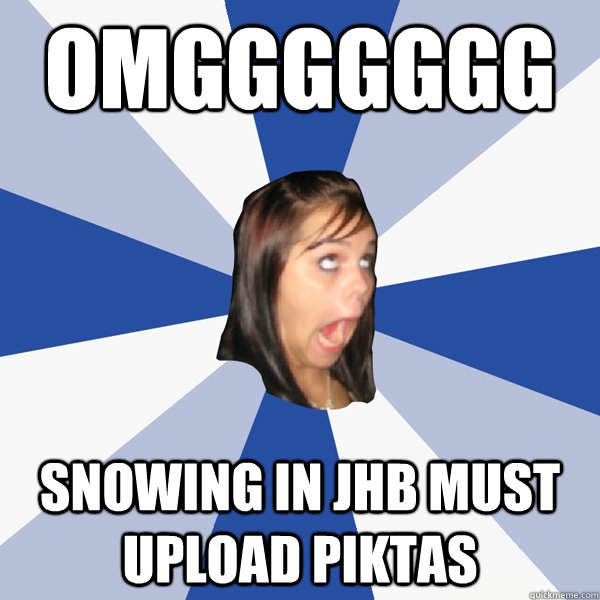 OMGGGGGGG SNOWING IN JHB MUST UPLOAD PIKTAS  Annoying Facebook Girl
