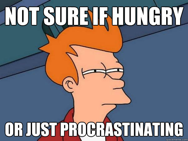 not sure if hungry or just procrastinating  Futurama Fry