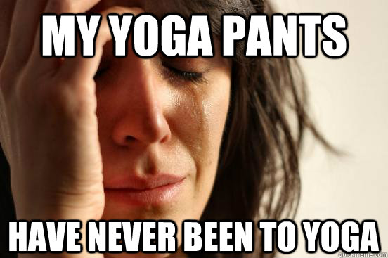 My yoga pants have never been to yoga - My yoga pants have never been to yoga  First World Problems