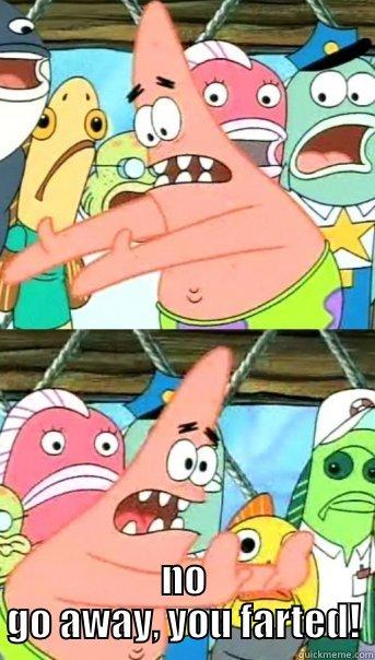  NO GO AWAY, YOU FARTED! Push it somewhere else Patrick