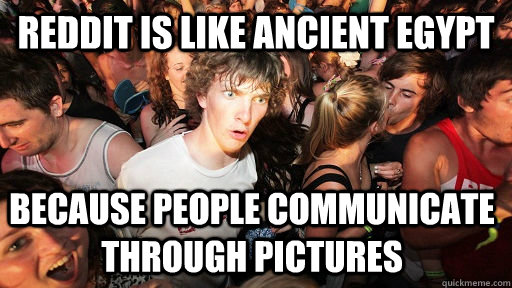 reddit is like ancient egypt because people communicate through pictures  Sudden Clarity Clarence