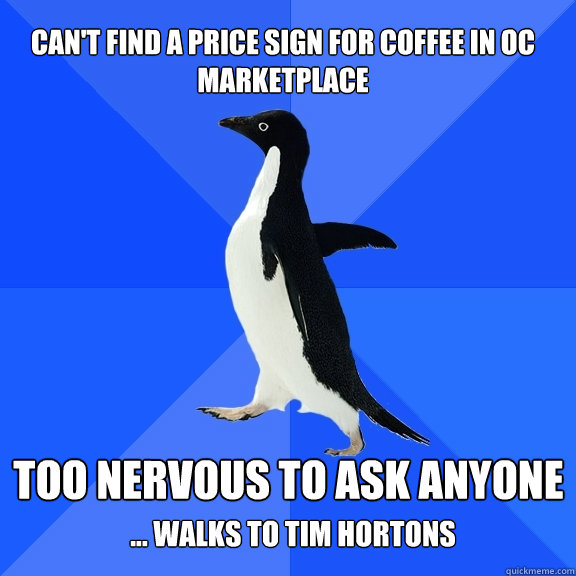 Can't Find A Price Sign For Coffee In OC Marketplace Too NERVous to ask anyone ... walks to tim hortons  Socially Awkward Penguin