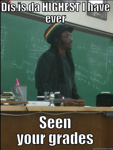 DIS IS DA HIGHEST I HAVE EVER SEEN YOUR GRADES Rasta Science Teacher