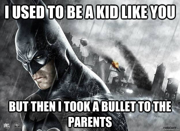 I used to be a kid like you But then I took a bullet to the parents  Most Interesting Batman