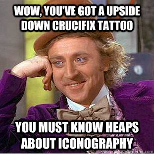 Wow, you've got a upside down crucifix tattoo You must know heaps about iconography  Condescending Wonka