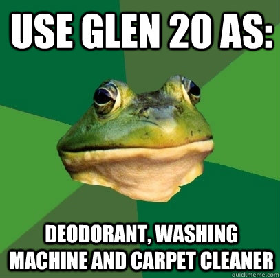 use glen 20 as: deodorant, washing machine and carpet cleaner  Foul Bachelor Frog
