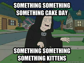 Something something something cake day something something something kittens - Something something something cake day something something something kittens  Misc