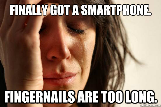 Finally got a smartphone. Fingernails are too long.  First World Problems