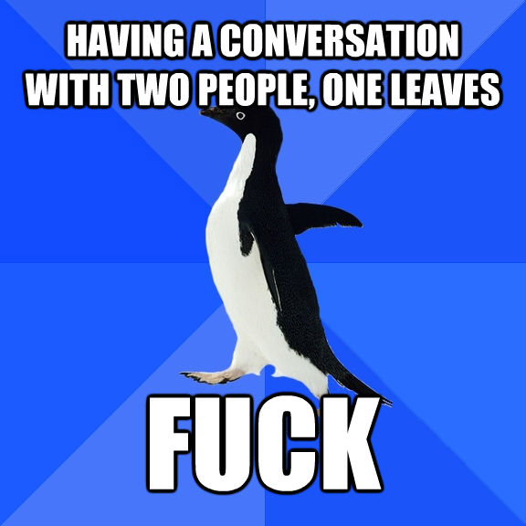 HAVING A CONVERSATION WITH TWO PEOPLE, ONE LEAVES FUCK  Socially Awkward Penguin