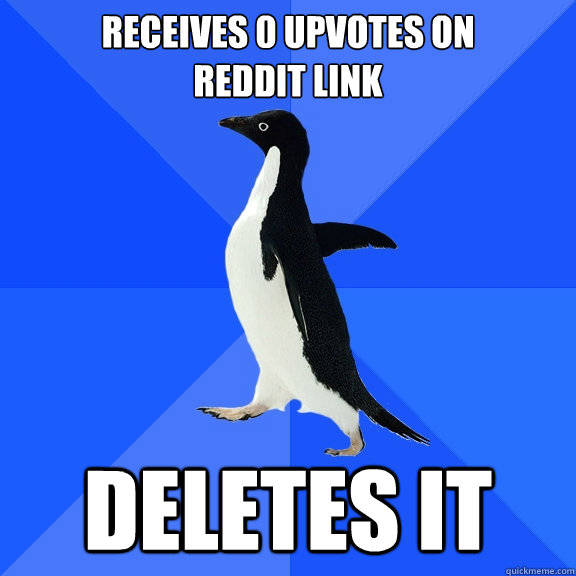 receives 0 upvotes on
reddit link deletes it  Socially Awkward Penguin
