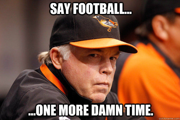 Say football... ...one more damn time.  