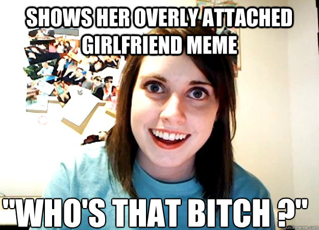 Shows her overly attached girlfriend meme 