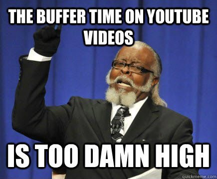 The buffer time on youtube videos is too damn high  Too Damn High