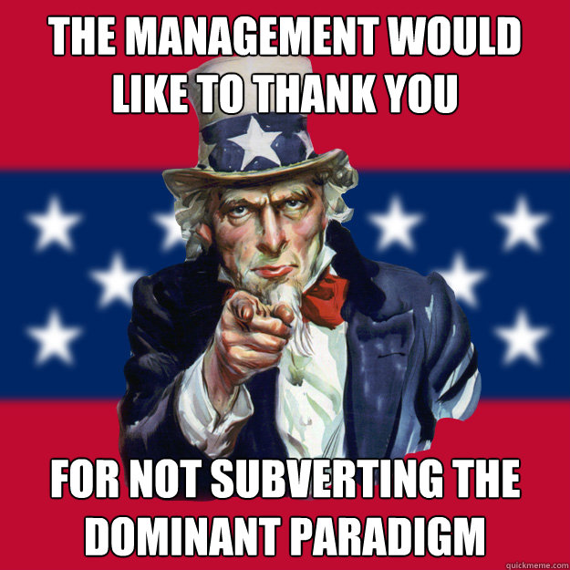 The Management would like to thank you for not subverting the dominant paradigm  Uncle Sam