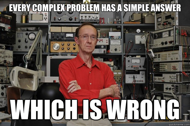 Every complex problem has a simple answer which is wrong  