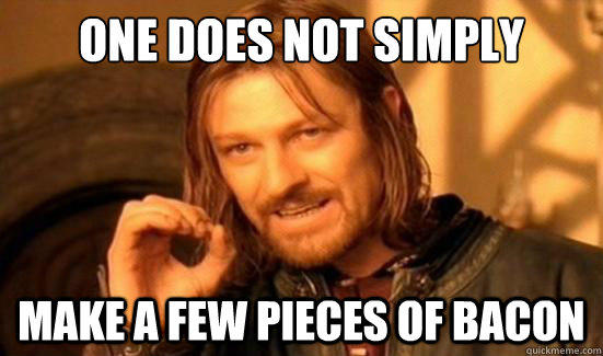 One Does Not Simply make a few pieces of bacon - One Does Not Simply make a few pieces of bacon  Boromir