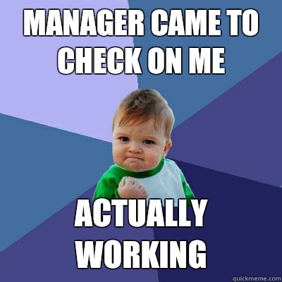 Manager came to check on me Actually working - Manager came to check on me Actually working  Success Kid