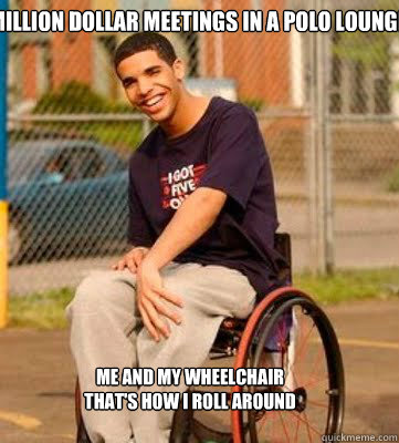 Million dollar meetings in a polo lounge Me and my wheelchair that's how I roll around - Million dollar meetings in a polo lounge Me and my wheelchair that's how I roll around  DRAKE ROLLING