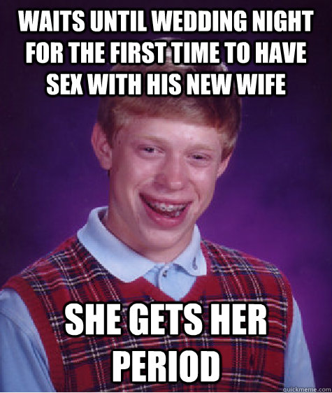 Waits until wedding night for the first time to have sex with his new wife she gets her period - Waits until wedding night for the first time to have sex with his new wife she gets her period  Bad Luck Brian