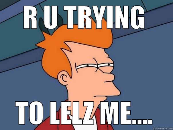 R U TRYING TO LELZ ME.... Futurama Fry