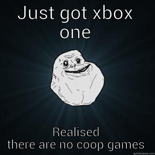 JUST GOT XBOX ONE REALISED THERE ARE NO COOP GAMES Forever Alone