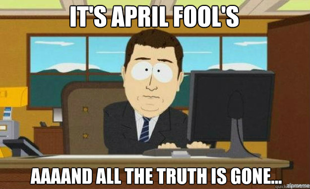 It's april fool's AAAAND all the truth is gone...  aaaand its gone