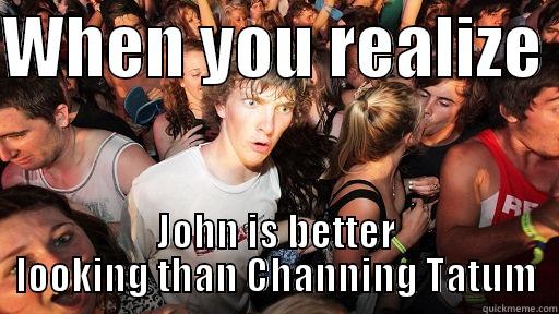 WHEN YOU REALIZE  JOHN IS BETTER LOOKING THAN CHANNING TATUM Sudden Clarity Clarence