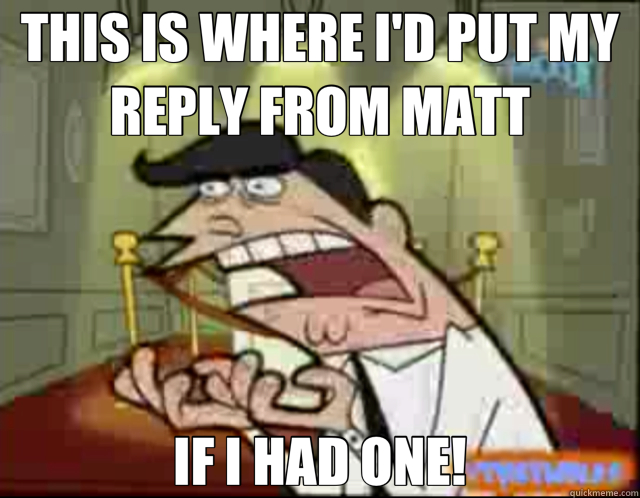 THIS IS WHERE I'D PUT MY REPLY FROM MATT IF I HAD ONE!  