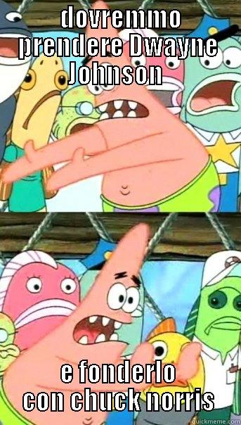  DOVREMMO PRENDERE DWAYNE JOHNSON  E FONDERLO CON CHUCK NORRIS Push it somewhere else Patrick