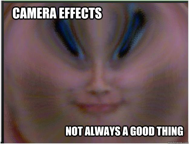 Camera effects Not always a good thing - Camera effects Not always a good thing  Lolcam meme