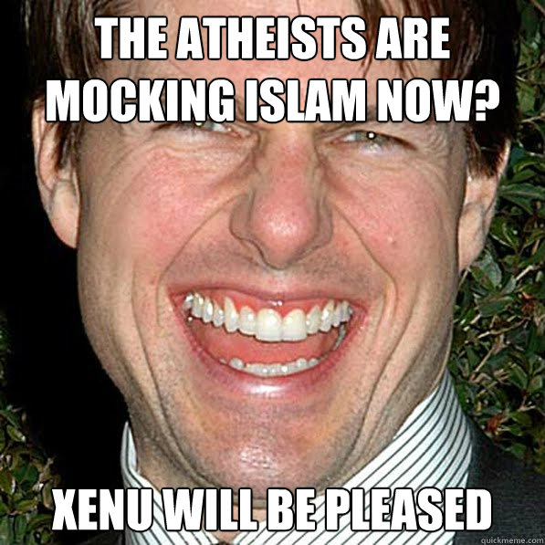 the atheists are mocking islam now? xenu will be pleased - the atheists are mocking islam now? xenu will be pleased  Crazy Tom Cruise