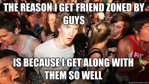 The reason I get friend zoned by guys is because I get along with them so well  Sudden Clarity Clarence