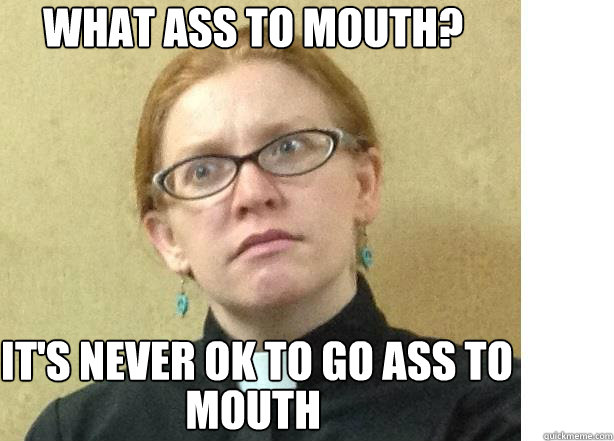 What Ass to Mouth? It's Never ok to go ass to
 mouth  Perplexed preacher