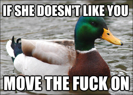 If She Doesn't Like you move the fuck on  Actual Advice Mallard