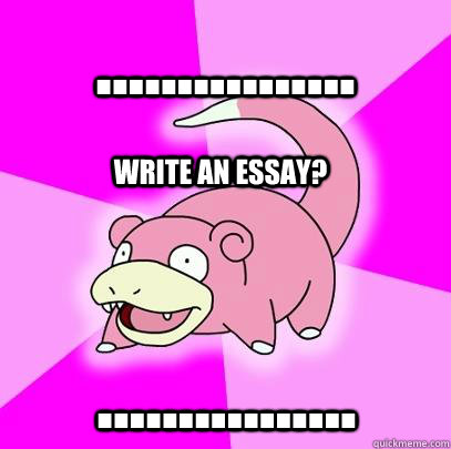 ................ ................ write an essay?  Slowpoke