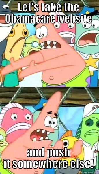LET'S TAKE THE OBAMACARE WEBSITE AND PUSH IT SOMEWHERE ELSE! Push it somewhere else Patrick