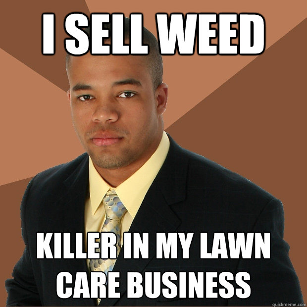 I sell weed killer in my lawn care business - I sell weed killer in my lawn care business  Successful Black Man