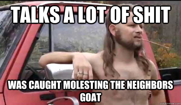 Talks a lot of shit was caught molesting the neighbors goat - Talks a lot of shit was caught molesting the neighbors goat  Almost Politically Correct Redneck