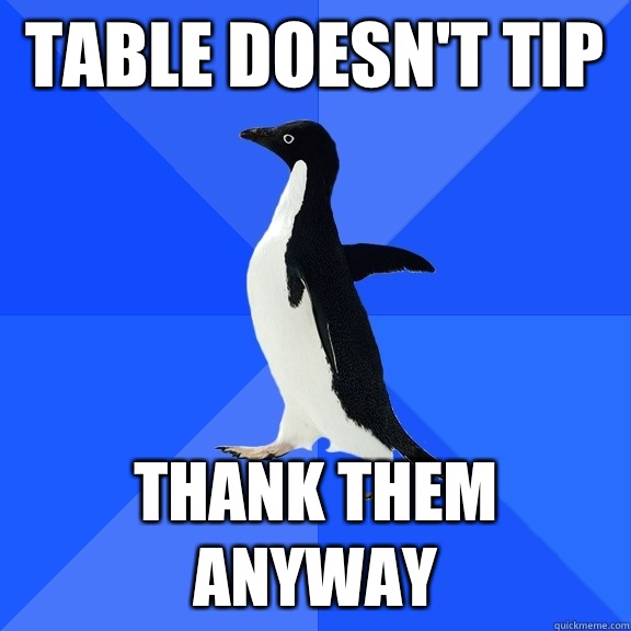 Table doesn't tip  Thank them anyway  Socially Awkward Penguin