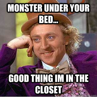 monster under your bed... good thing im in the closet  Creepy Wonka