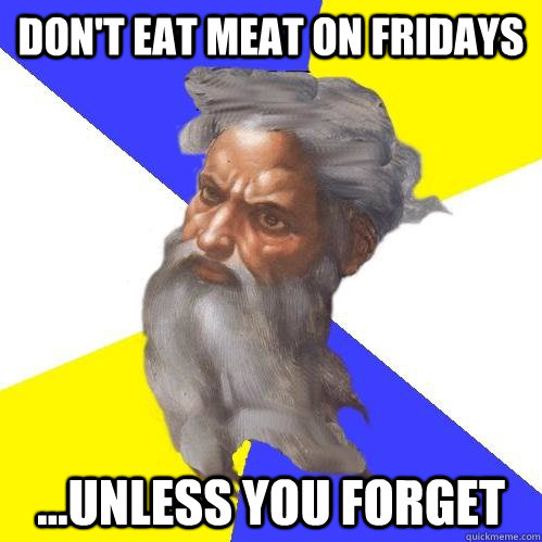 don't eat meat on fridays ...unless you forget - don't eat meat on fridays ...unless you forget  Advice God