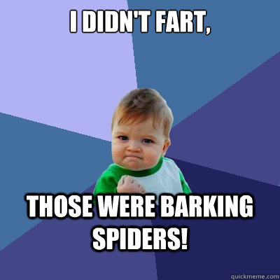 I didn't fart,
 those were barking spiders!  - I didn't fart,
 those were barking spiders!   Success Kid