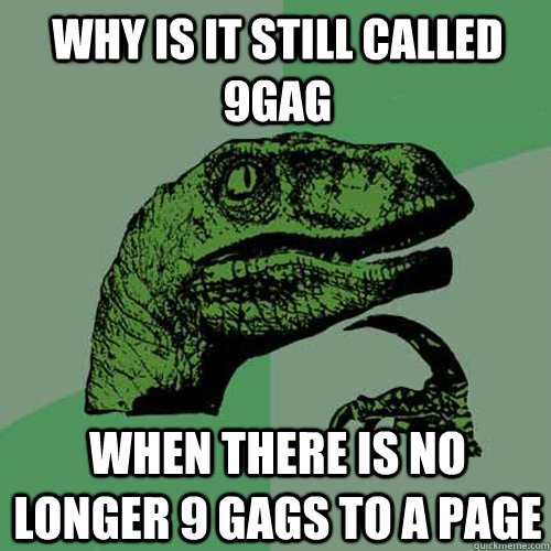 WHy is it still called 9gag When there is no longer 9 gags to a page  Philosoraptor