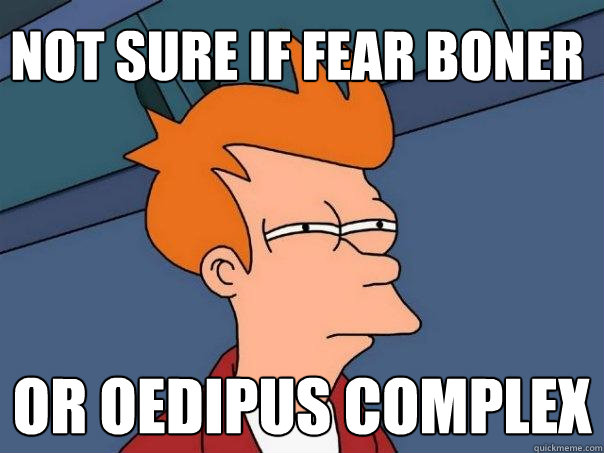 Not sure if fear boner Or Oedipus complex  Futurama Fry