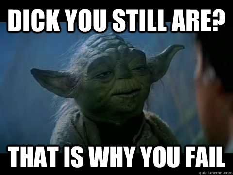 Dick you still are? That is why you fail - Dick you still are? That is why you fail  Fail Yoda