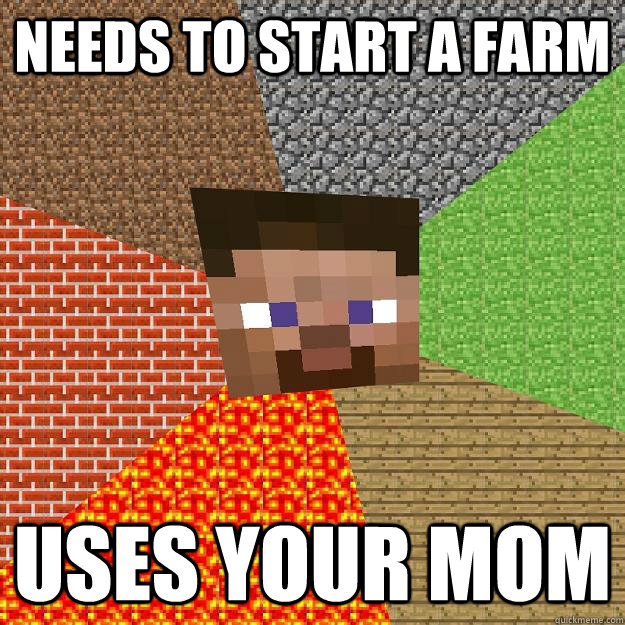 Needs to start a farm Uses your mom  Minecraft