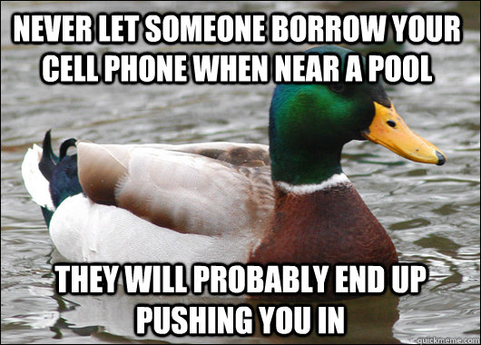never let someone borrow your cell phone when near a pool they will probably end up pushing you in  Actual Advice Mallard