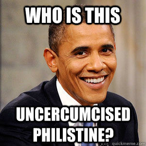 Who is this Uncercumcised philistine?  Barack Obama